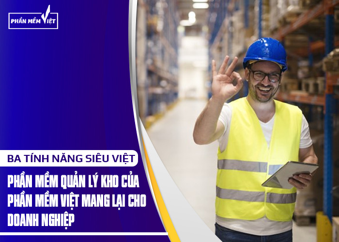 Ba tính năng siêu việt phần mềm quản lý kho của phần mềm Việt